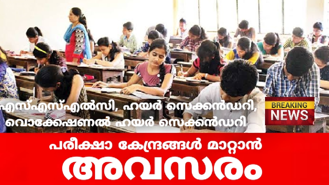 എസ്എസ്എല്‍സി, ഹയർ സെക്കൻഡറി  പരീക്ഷാകേന്ദ്രങ്ങൾ മാറാൻ അവസരം: അപേക്ഷ 21വരെ
