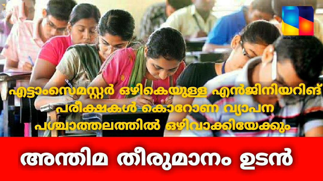 എട്ടാംസെമസ്റ്റർ ഒഴികെയുള്ള എൻജിനിയറിങ് പരീക്ഷകൾ കൊറോണ വ്യാപന പശ്ചാത്തലത്തിൽ ഒഴിവാക്കാൻ ധാരണ: അന്തിമ തീരുമാനം ഉടൻ