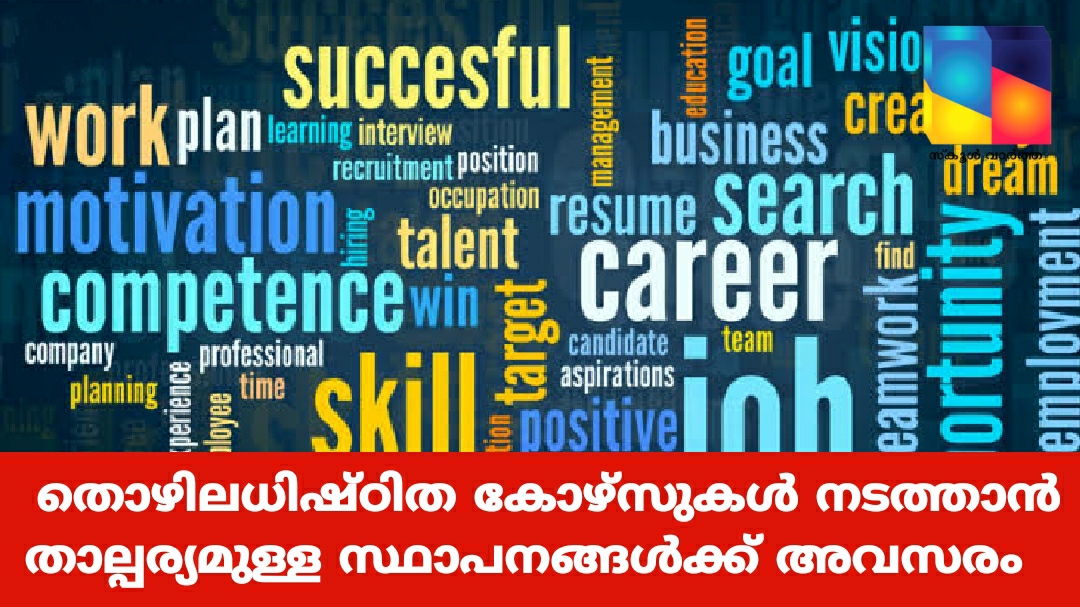 തൊഴിലധിഷ്ഠിത കോഴ്സുകൾ നടത്താൻ താല്പര്യമുള്ള സ്ഥാപനങ്ങൾക്ക് അവസരം   ഉദ്യോഗാർത്ഥികൾക്കും മികച്ച തൊഴിലവസരങ്ങൾ