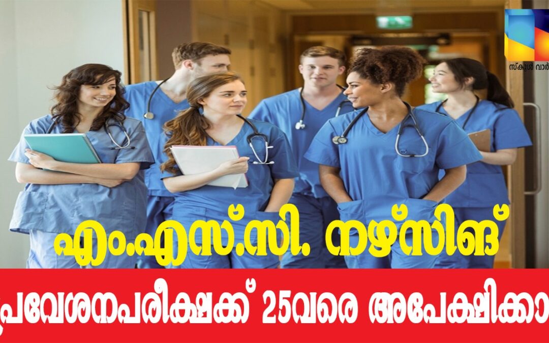 എം.എസ്.സി. നഴ്സിങ് കോഴ്സിലേക്കുള്ള പ്രവേശനപരീക്ഷഃ 25വരെ അപേക്ഷിക്കാം.