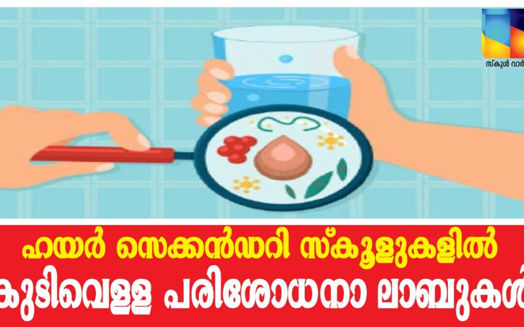 ഹയര്‍ സെക്കന്‍ഡറി സ്കൂളുകളില്‍ കുടിവെള്ള പരിശോധന ലാബുകള്‍: ഭരണാനുമതിയായതായി എംഎല്‍എ