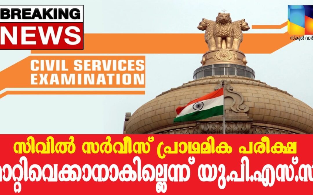 സിവിൽ സർവീസ് പ്രാഥമിക പരീക്ഷ മാറ്റിവെക്കാനാകില്ലെന്ന് യു.പി.എസ്.സി