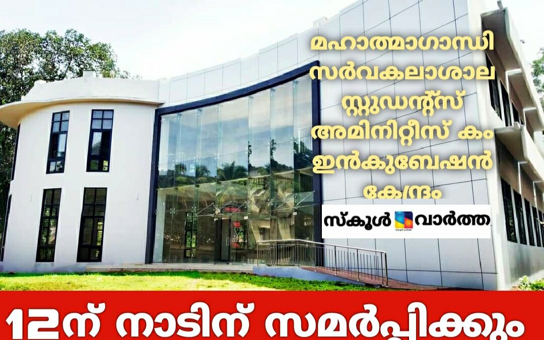 മഹാത്മാഗാന്ധി സർവകലാശാല സ്റ്റുഡന്റ്സ് അമിനിറ്റീസ് കം ഇൻകുബേഷൻ കേന്ദ്രം 12ന് നാടിന് സമർപ്പിക്കും