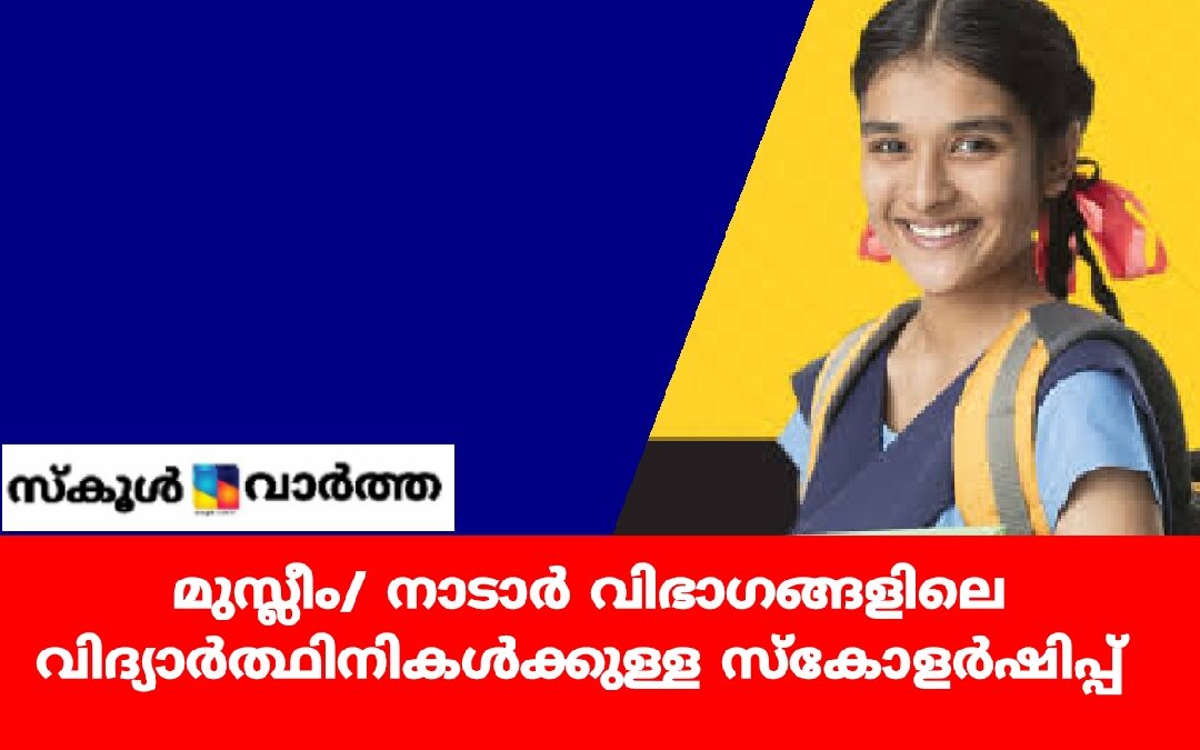 മുസ്ലീം/ നാടാര്‍ വിഭാഗങ്ങളിലെ വിദ്യാർത്ഥിനികൾക്കുള്ള സ്‌കോളര്‍ഷിപ്പ്