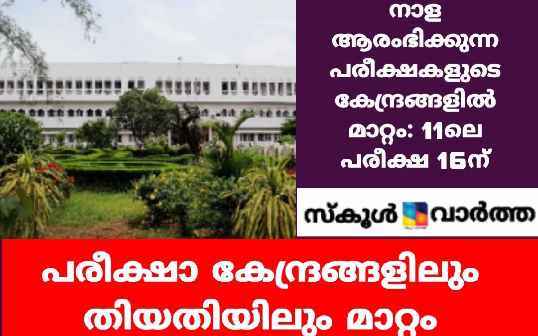 നാള ആരംഭിക്കുന്ന  പരീക്ഷകളുടെ കേന്ദ്രങ്ങളിൽ മാറ്റം: 11ലെ പരീക്ഷ 16ന്