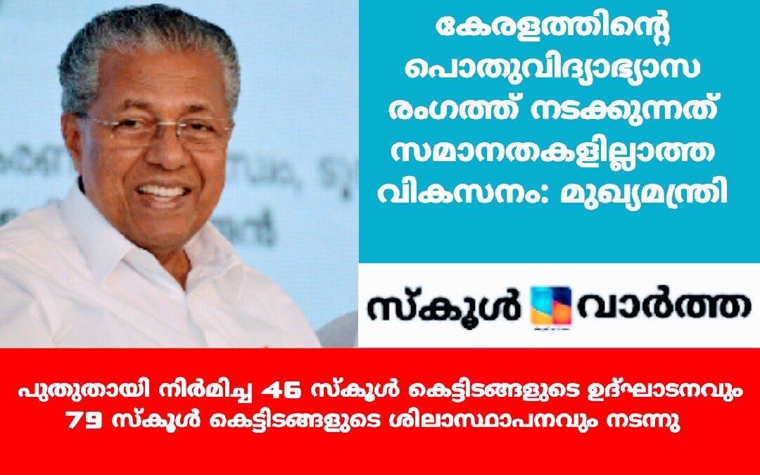 കേരളത്തിന്റെ പൊതുവിദ്യാഭ്യാസ രംഗത്ത് നടക്കുന്നത് സമാനതകളില്ലാത്ത വികസനം: മുഖ്യമന്ത്രി
