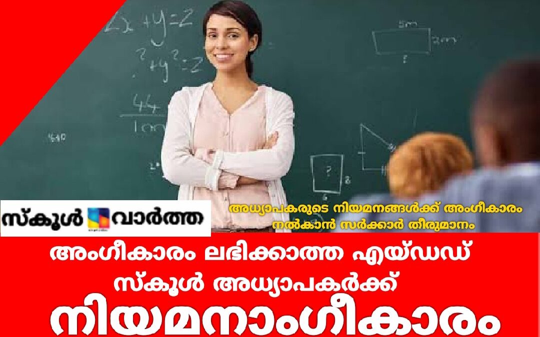 അംഗീകാരം ലഭിക്കാത്ത എയ്ഡഡ് സ്കൂൾ അധ്യാപകർക്ക് നിയമനാംഗീകാരം നൽകും