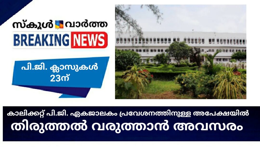 കാലിക്കറ്റ് പി.ജി. ഏകജാലക പ്രവേശനത്തിനുള്ള അപേക്ഷയില്‍ തിരുത്തല്‍ വരുത്താന്‍ അവസരം: പി.ജി. ക്ലാസുകള്‍ 23ന്