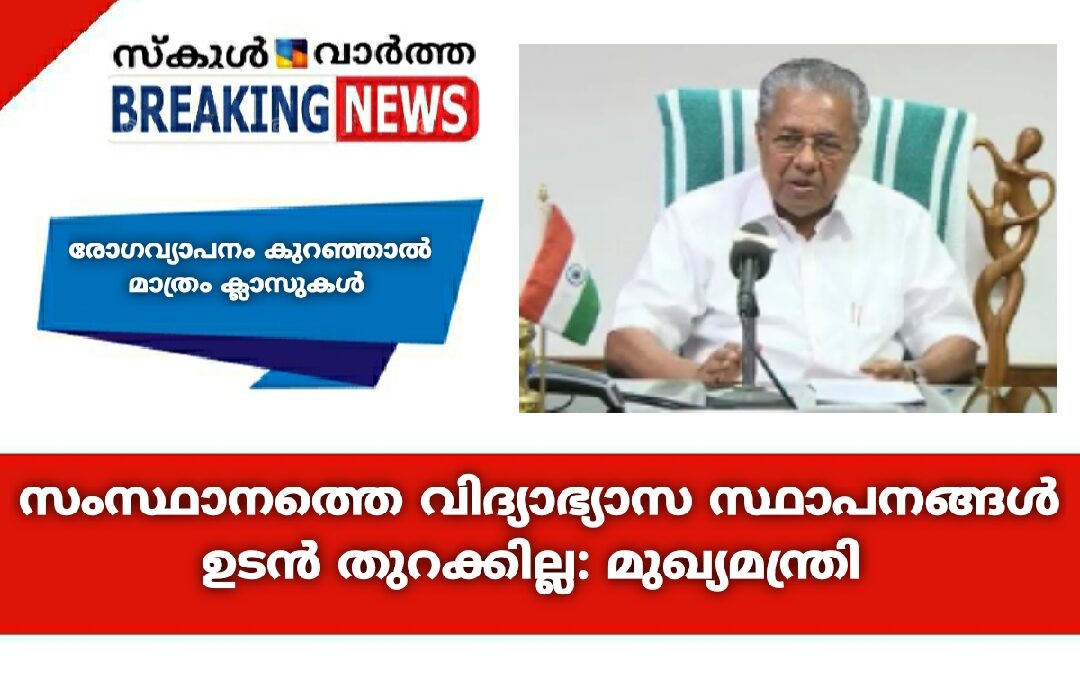 സംസ്ഥാനത്തെ വിദ്യാഭ്യാസ സ്ഥാപനങ്ങൾ ഉടൻ തുറക്കില്ല: മുഖ്യമന്ത്രി