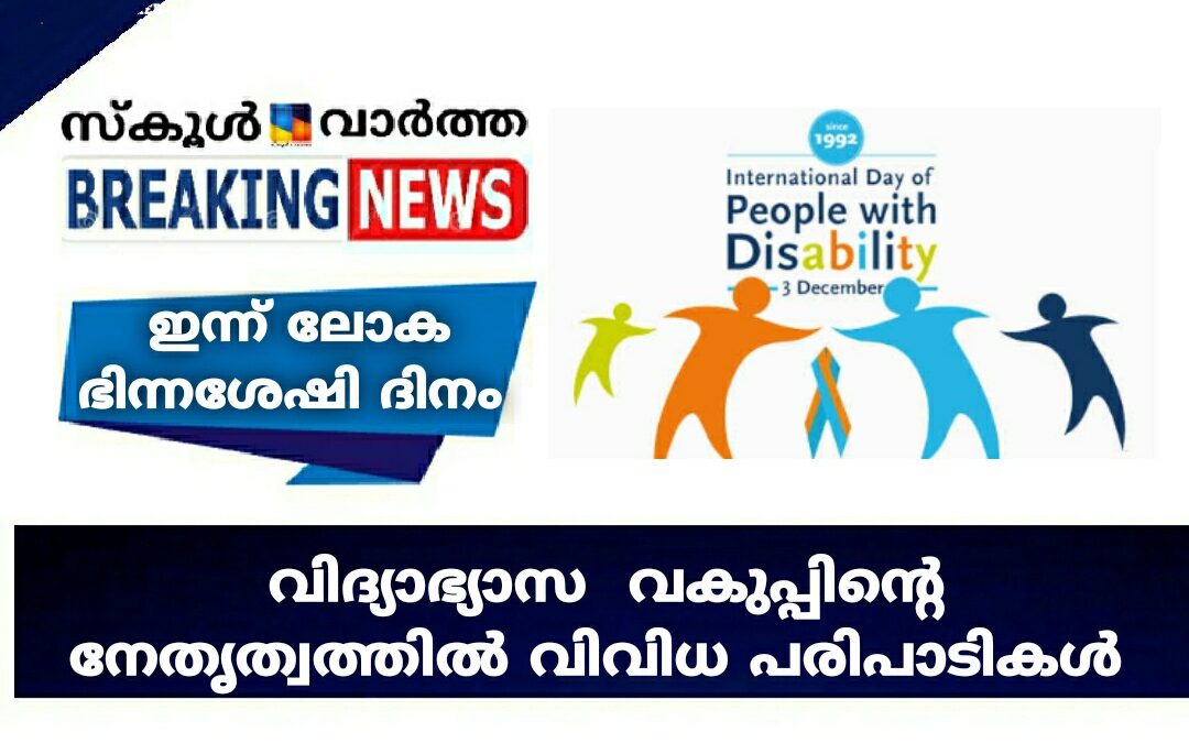 ഇന്ന് ലോക ഭിന്നശേഷി ദിനം : വിദ്യാഭ്യാസ  വകുപ്പിന്റെ നേതൃത്വത്തിൽ വിവിധ പരിപാടികൾ
