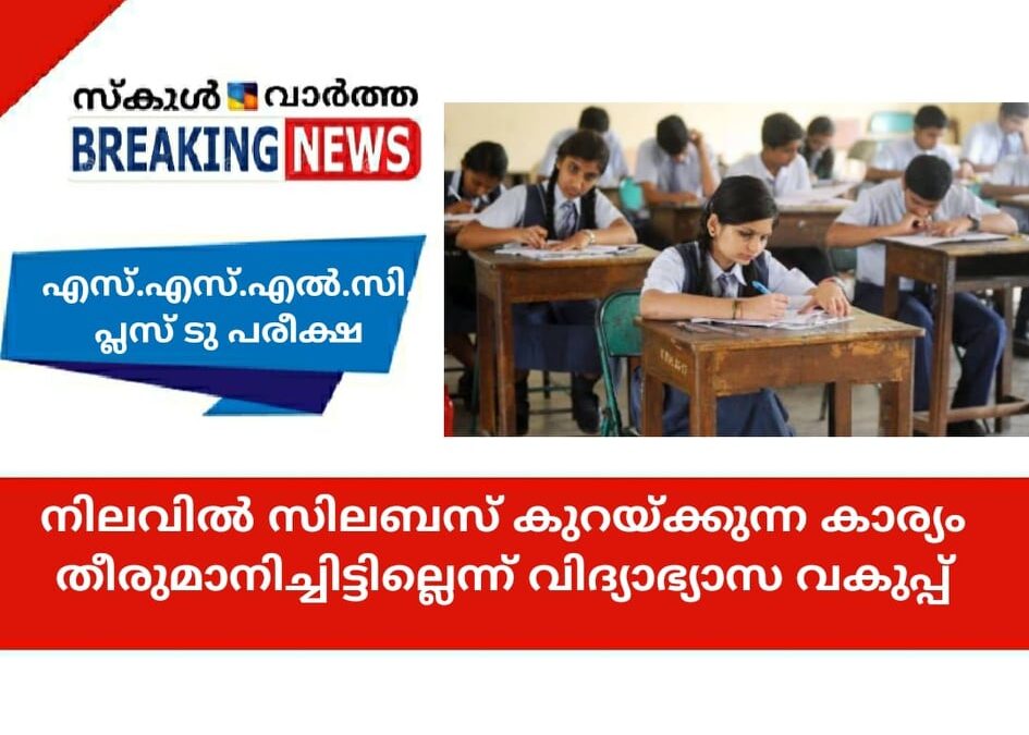 എസ്.എസ്.എല്‍.സി, പ്ലസ് ടു പരീക്ഷ; നിലവില്‍ സിലബസ് കുറയ്ക്കുന്ന കാര്യം തീരുമാനിച്ചിട്ടില്ലെന്ന് വിദ്യാഭ്യാസ വകുപ്പ്