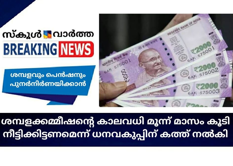 ശമ്പളവും പെന്‍ഷനും പുനര്‍ നിര്‍ണയിക്കാന്‍ മൂന്ന് മാസം കൂടി കാലാവധി നീട്ടിക്കിട്ടണം; ശമ്പളക്കമ്മീഷന്‍