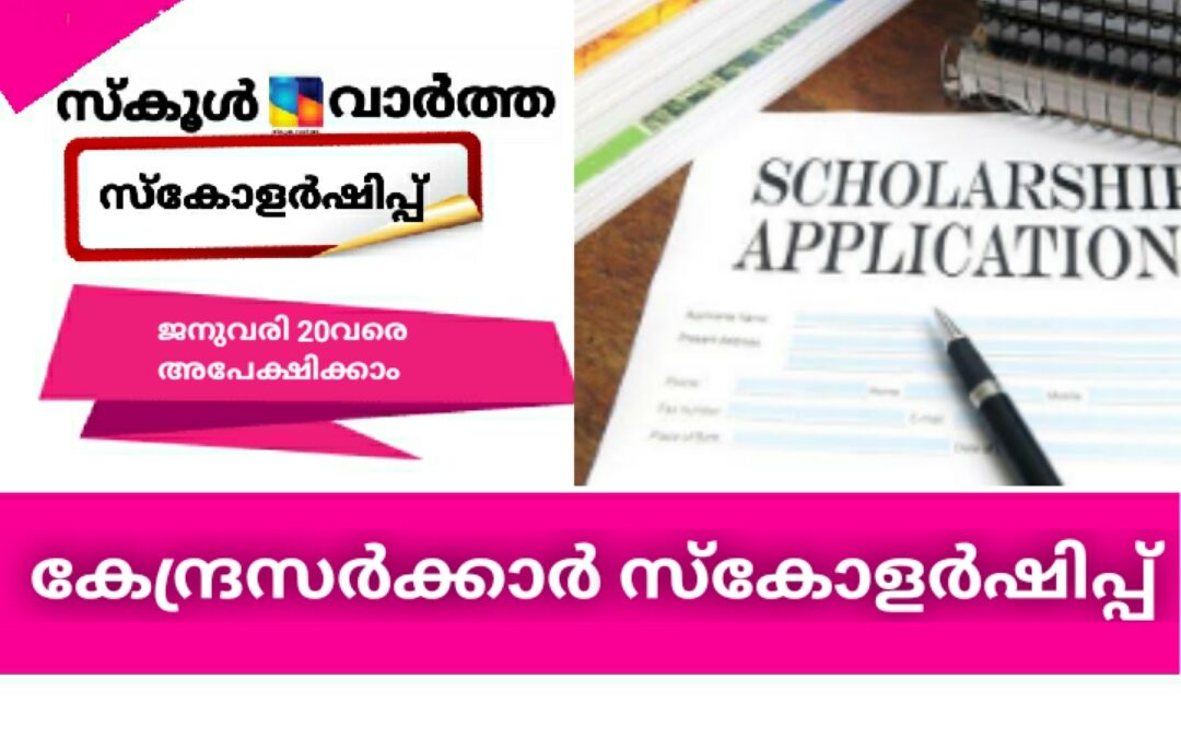 കേന്ദ്രസർക്കാർ സ്കോളർഷിപ്പുകൾക്ക് അപേക്ഷിക്കാൻ ജനുവരി 20വരെ അവസരം