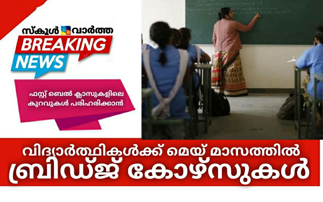 ഫസ്റ്റ് ബെൽ ക്ലാസുകളിലെ കുറവുകൾ പരിഹരിക്കാൻ വിദ്യാർത്ഥികൾക്ക് മെയ്‌ മാസത്തിൽ ബ്രിഡ്ജ് കോഴ്‌സുകള്‍