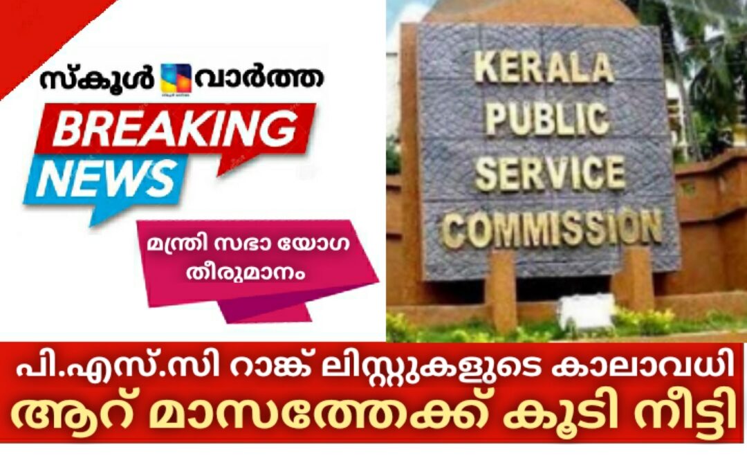 പി.എസ്.‌സി. റാങ്ക് ലിസ്റ്റുകളുടെ കാലാവധി ആറ് മാസത്തേക്ക് നീട്ടി മന്ത്രി സഭാ യോഗ തീരുമാനം