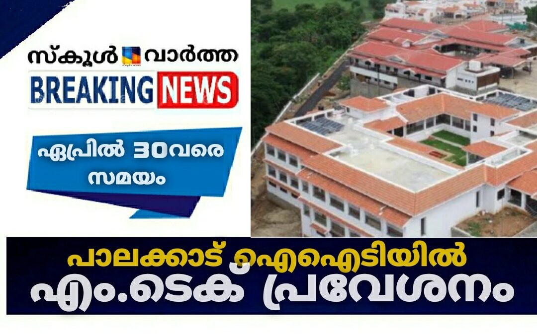 പാലക്കാട് ഐഐടിയിൽ എം.ടെക് പ്രവേശനം: ഏപ്രിൽ 30നകം അപേക്ഷിക്കണം