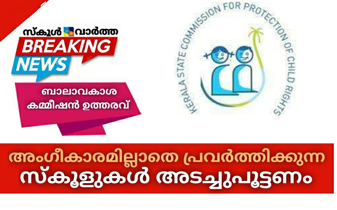 അംഗീകാരമില്ലാതെ പ്രവർത്തിക്കുന്ന എല്ലാ സ്കൂളുകളും ഉടൻ അടച്ചു പൂട്ടണം: ബാലാവകാശ കമ്മീഷൻ
