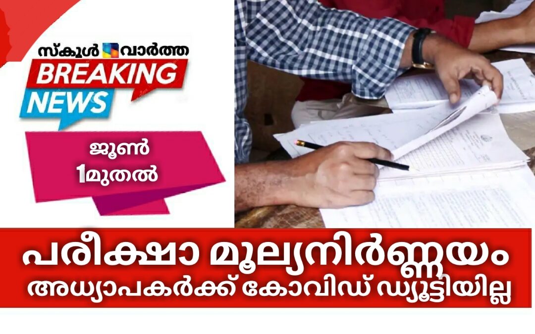 മൂല്യനിർണയത്തിന് നിയോഗിക്കപ്പെട്ട അധ്യാപകർക്ക് കോവിഡ് ഡ്യൂട്ടിയില്ല