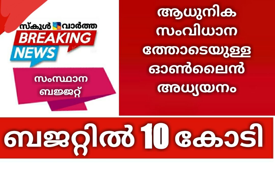 ആധുനിക സംവിധാനത്തോടെയുള്ള ഓൺലൈൻ അധ്യയനം: ബജറ്റിൽ 10 കോടി അനുവദിച്ചു